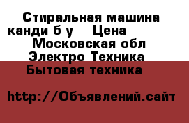 Стиральная машина канди,б/у  › Цена ­ 2 000 - Московская обл. Электро-Техника » Бытовая техника   